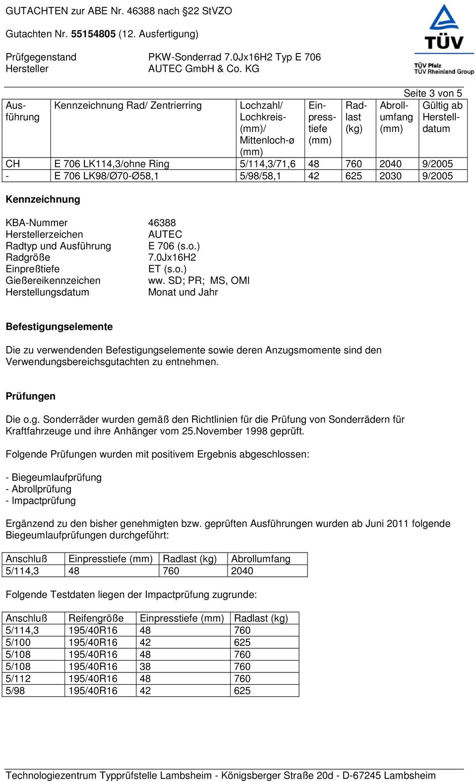 706 LK114,3/ohne Ring 5/114,3/71,6 48 760 2040 9/2005 - E 706 LK98/Ø70-Ø58,1 5/98/58,1 42 625 2030 9/2005 Kennzeichnung KBA-Nummer 46388 zeichen AUTEC Radtyp und Ausführung E 706 (s.o.) Radgröße 7.