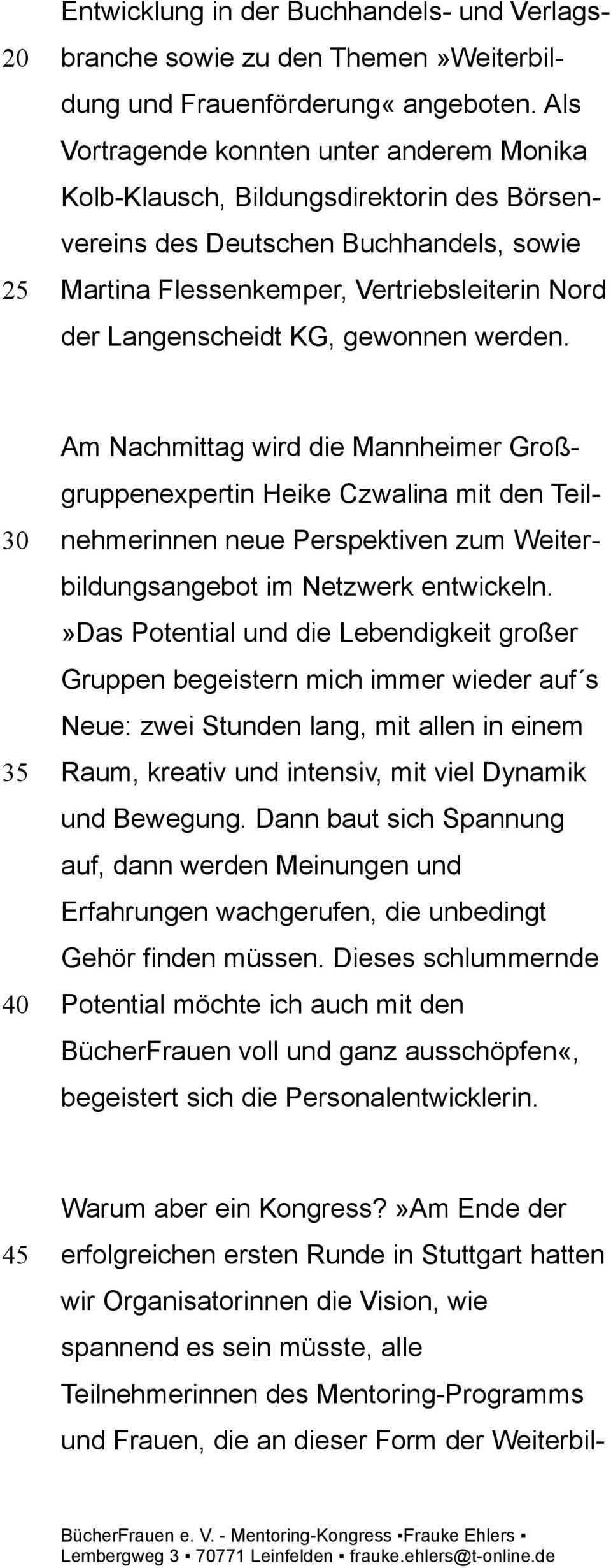 gewonnen werden. 30 35 40 Am Nachmittag wird die Mannheimer Großgruppenexpertin Heike Czwalina mit den Teilnehmerinnen neue Perspektiven zum Weiterbildungsangebot im Netzwerk entwickeln.