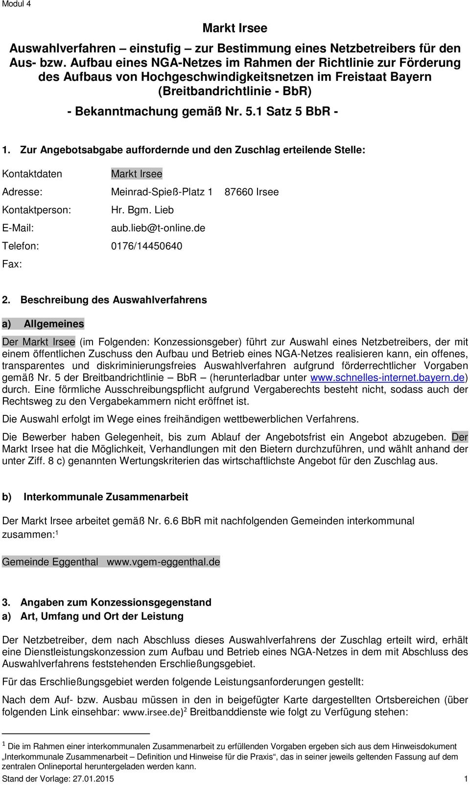 Zur Angebotsabgabe auffordernde und den Zuschlag erteilende Stelle: Kontaktdaten Markt Irsee Adresse: Meinrad-Spieß-Platz 1 87660 Irsee Kontaktperson: E-Mail: Hr. Bgm. Lieb aub.lieb@t-online.