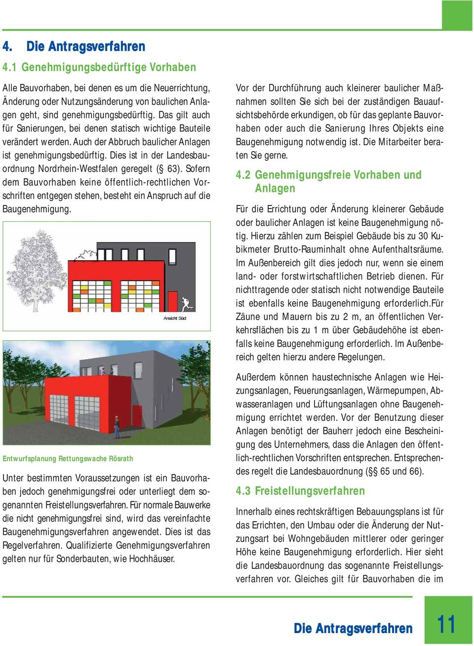 Dies ist in der Landesbauordnung Nordrhein-Westfalen geregelt ( 63). Sofern dem Bauvorhaben keine öffentlich-rechtlichen Vorschriften entgegen stehen, besteht ein Anspruch auf die Baugenehmigung.