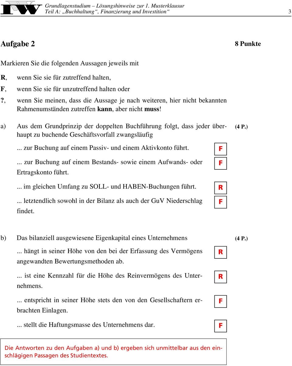 a) Aus dem Grundprinzip der doppelten Buchführung folgt, dass jeder überhaupt zu buchende Geschäftsvorfall zwangsläufig... zur Buchung auf einem Passiv- und einem Aktivkonto führt.