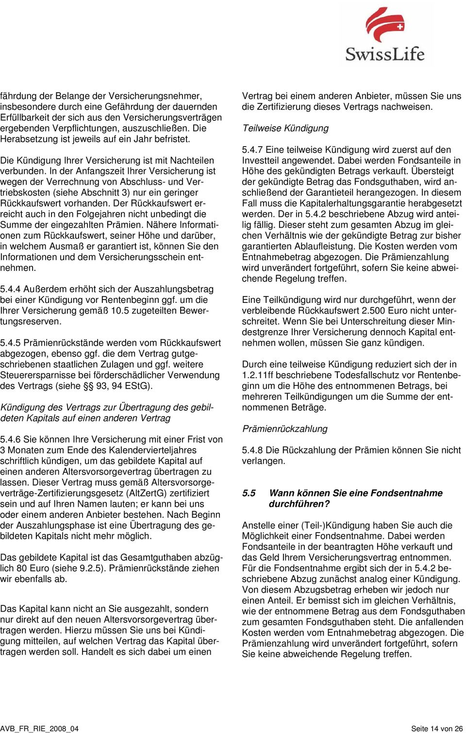 In der Anfangszeit Ihrer Versicherung ist wegen der Verrechnung von Abschluss- und Vertriebskosten (siehe Abschnitt 3) nur ein geringer Rückkaufswert vorhanden.