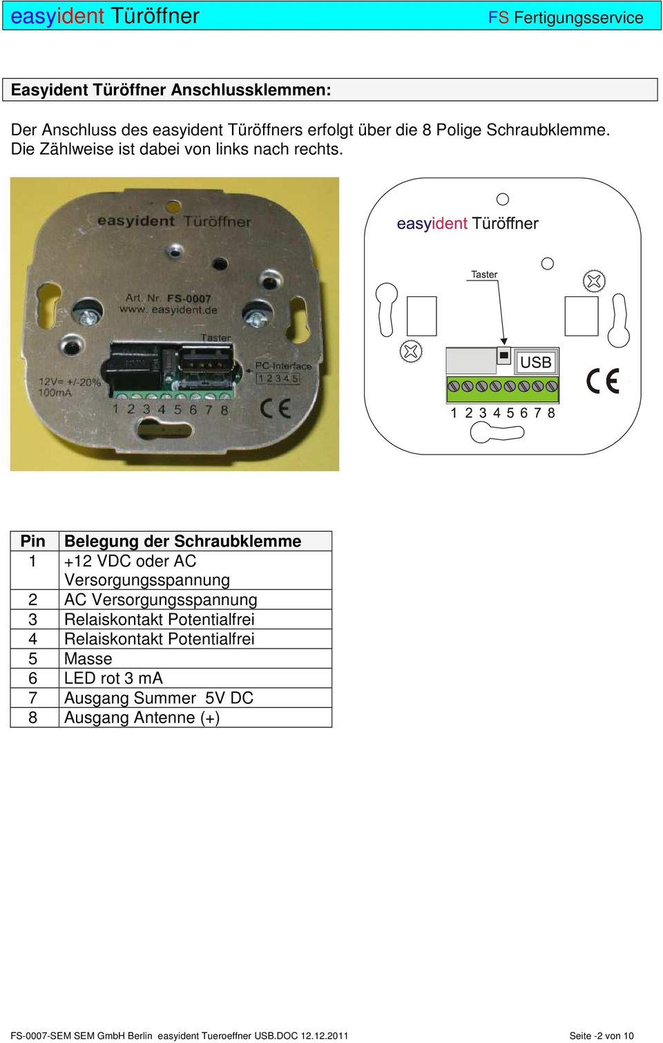 Pin Belegung der Schraubklemme 1 +12 VDC oder AC Versorgungsspannung 2 AC Versorgungsspannung 3 Relaiskontakt