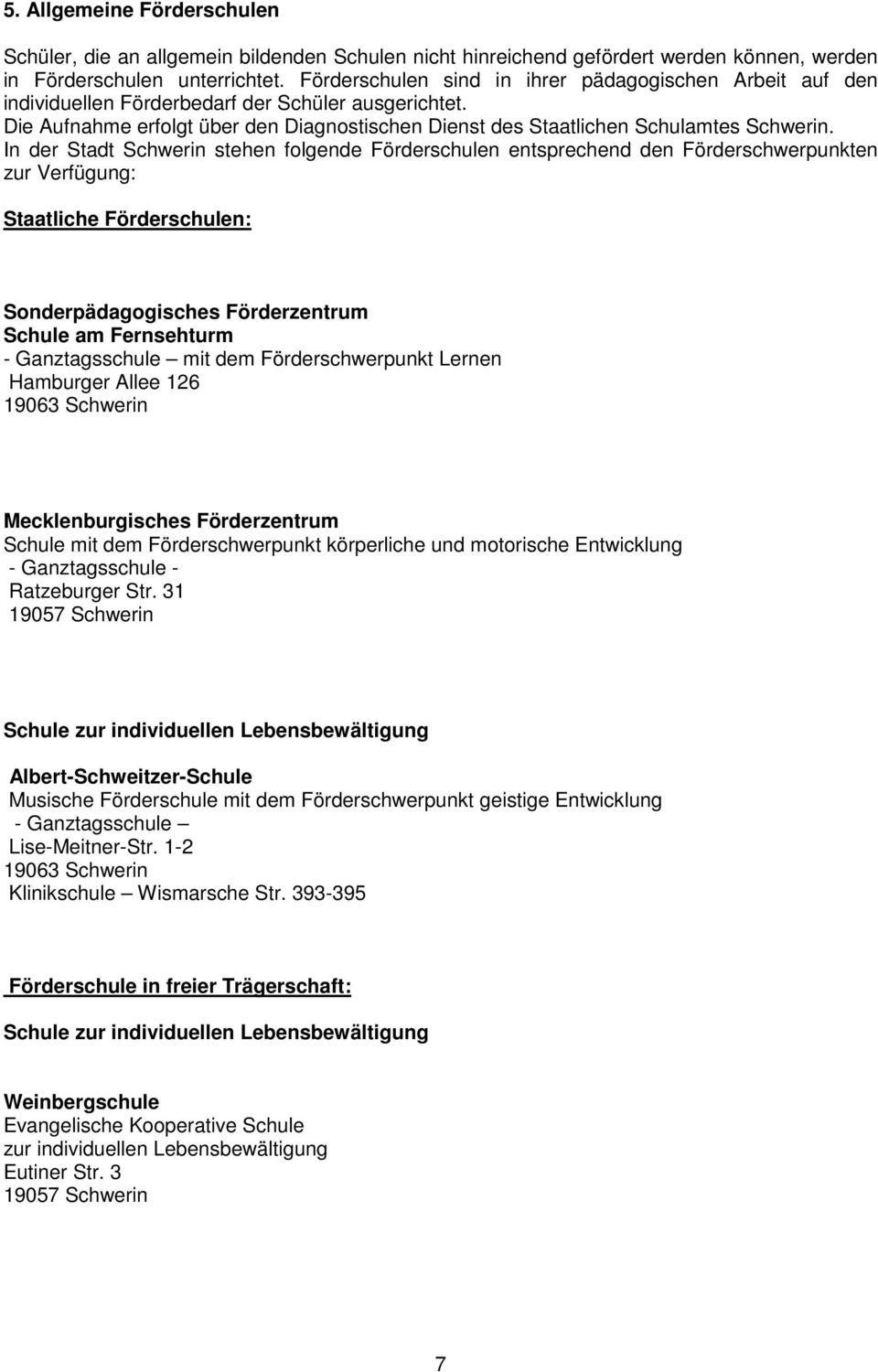 In der Stadt Schwerin stehen folgende Förderschulen entsprechend den Förderschwerpunkten zur Verfügung: Staatliche Förderschulen: Sonderpädagogisches Förderzentrum Schule am Fernsehturm -