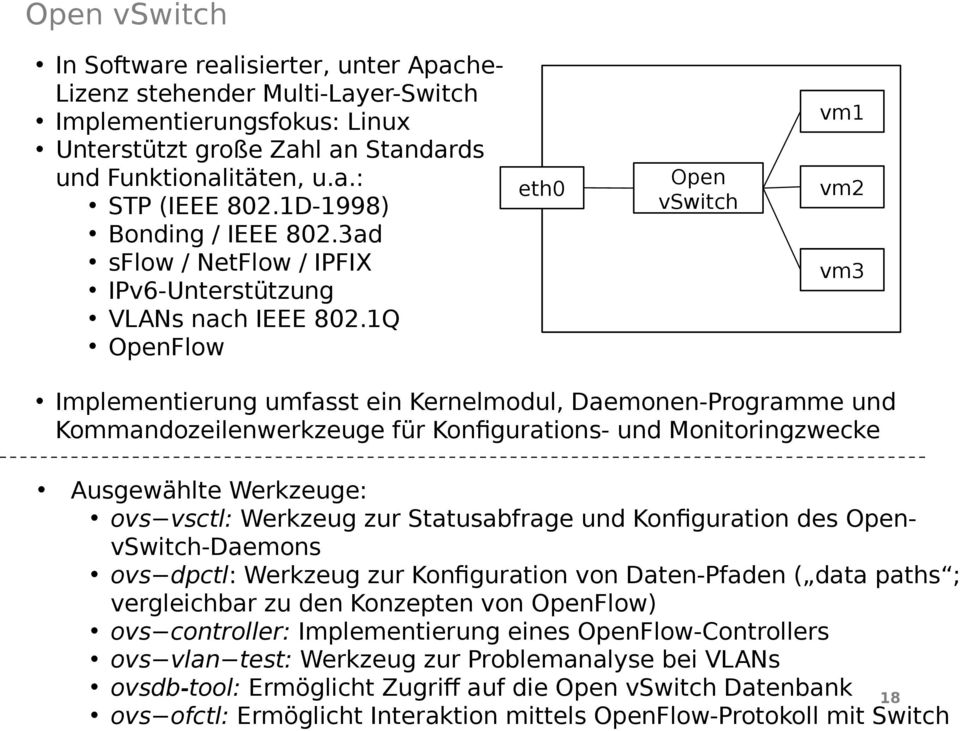 1Q OpenFlow eth0 Open vswitch vm1 vm2 vm3 Implementierung umfasst ein Kernelmodul, Daemonen-Programme und Kommandozeilenwerkzeuge für Konfigurations- und Monitoringzwecke Ausgewählte Werkzeuge: ovs