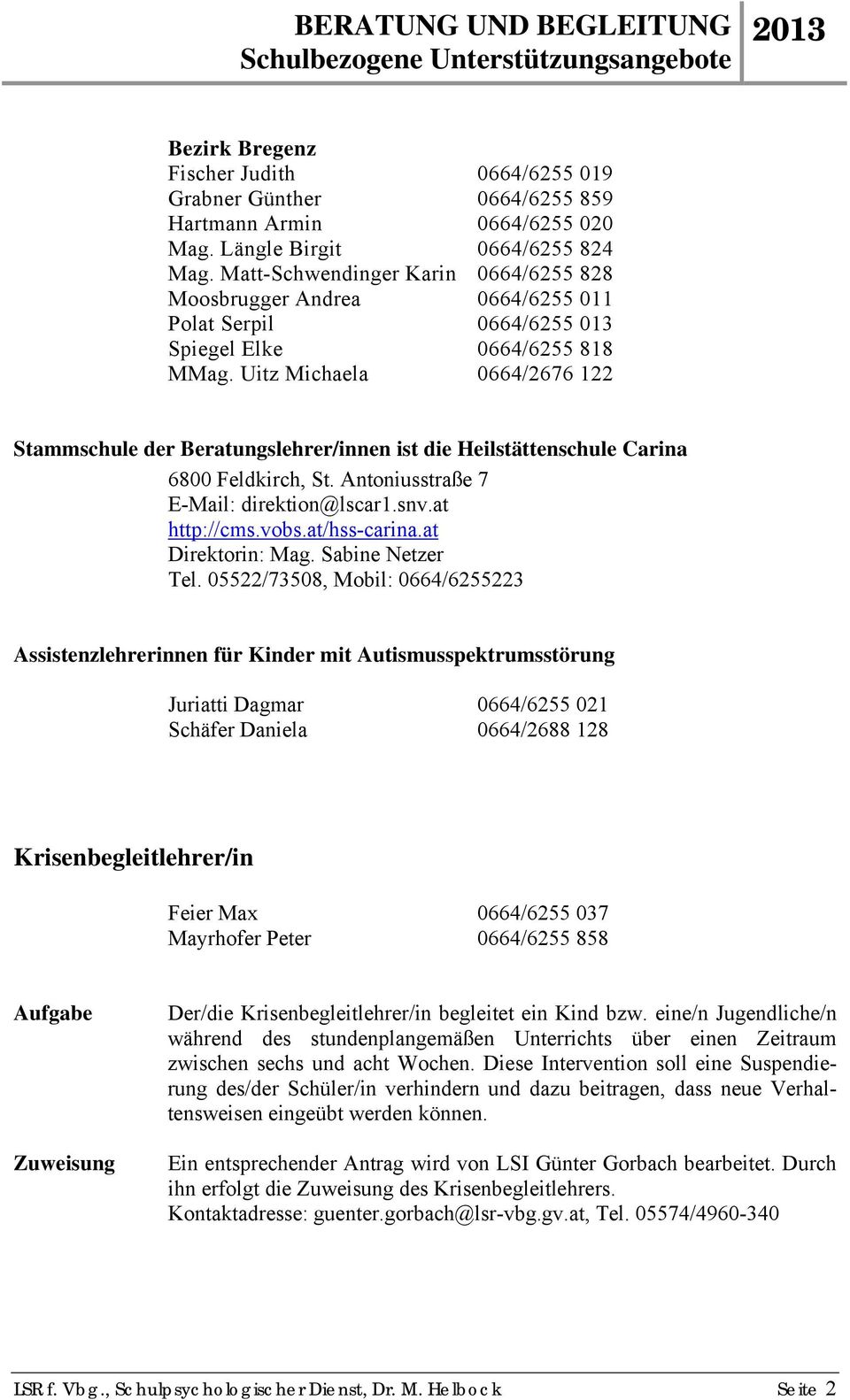 Uitz Michaela 0664/2676 122 Stammschule der Beratungslehrer/innen ist die Heilstättenschule Carina 6800 Feldkirch, St. Antoniusstraße 7 E-Mail: direktion@lscar1.snv.at http://cms.vobs.at/hss-carina.