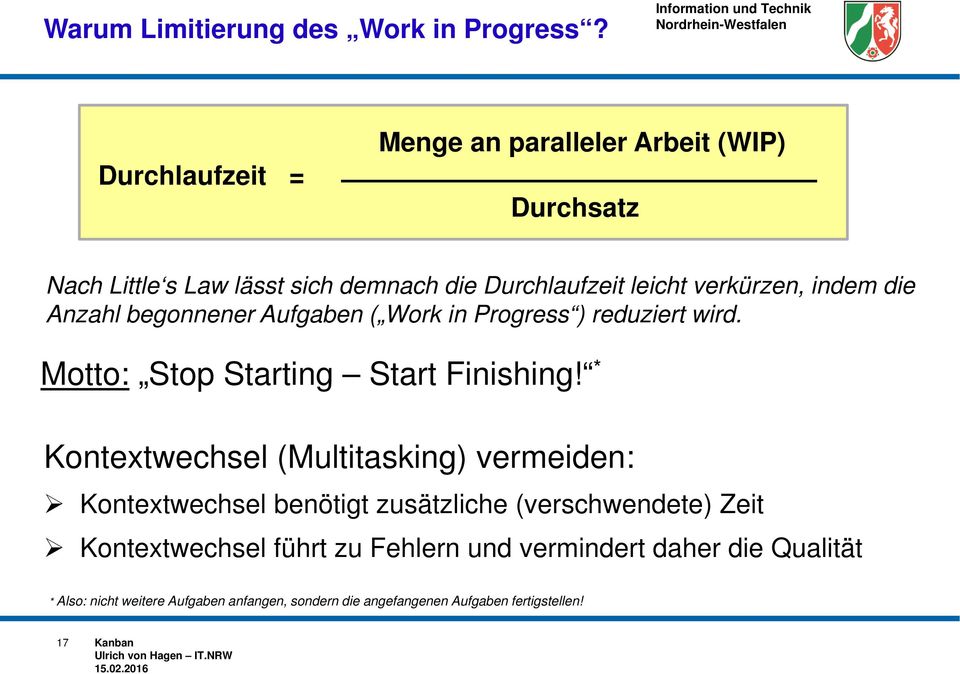 indem die Anzahl begonnener Aufgaben ( Work in Progress ) reduziert wird. Motto: Stop Starting Start Finishing!