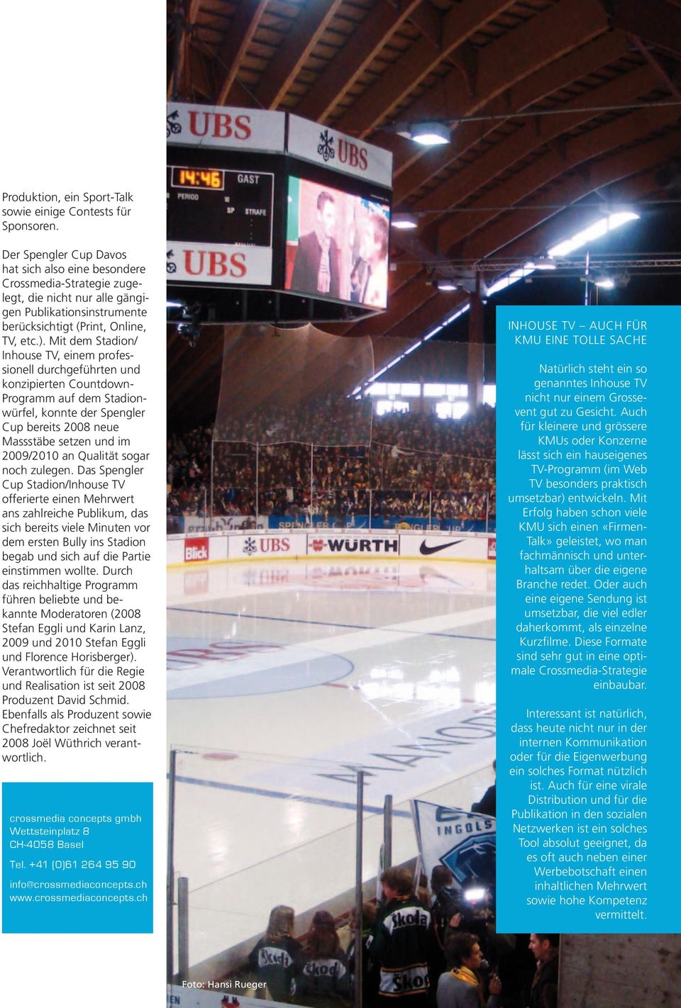 Mit dem Stadion/ Inhouse TV, einem professionell durchgeführten und konzipierten Countdown- Programm auf dem Stadionwürfel, konnte der Spengler Cup bereits 2008 neue Massstäbe setzen und im 2009/2010