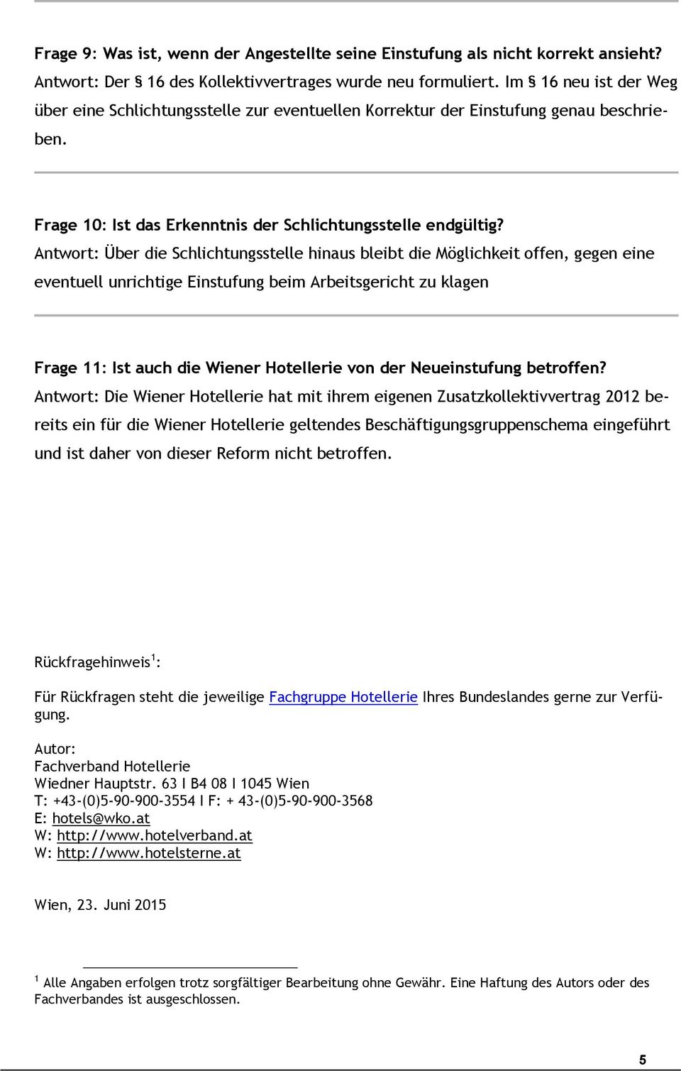 Antwort: Über die Schlichtungsstelle hinaus bleibt die Möglichkeit offen, gegen eine eventuell unrichtige Einstufung beim Arbeitsgericht zu klagen Frage 11: Ist auch die Wiener Hotellerie von der