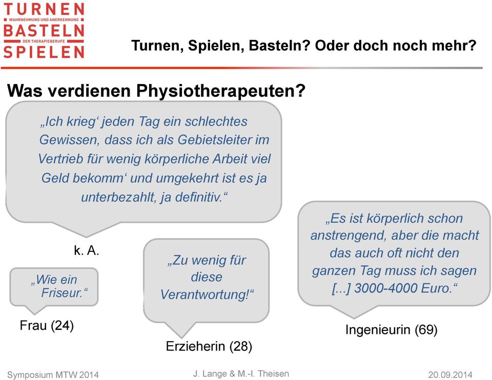 Arbeit viel Geld bekomm und umgekehrt ist es ja unterbezahlt, ja definitiv. Wie ein Friseur. Frau (24) k. A.