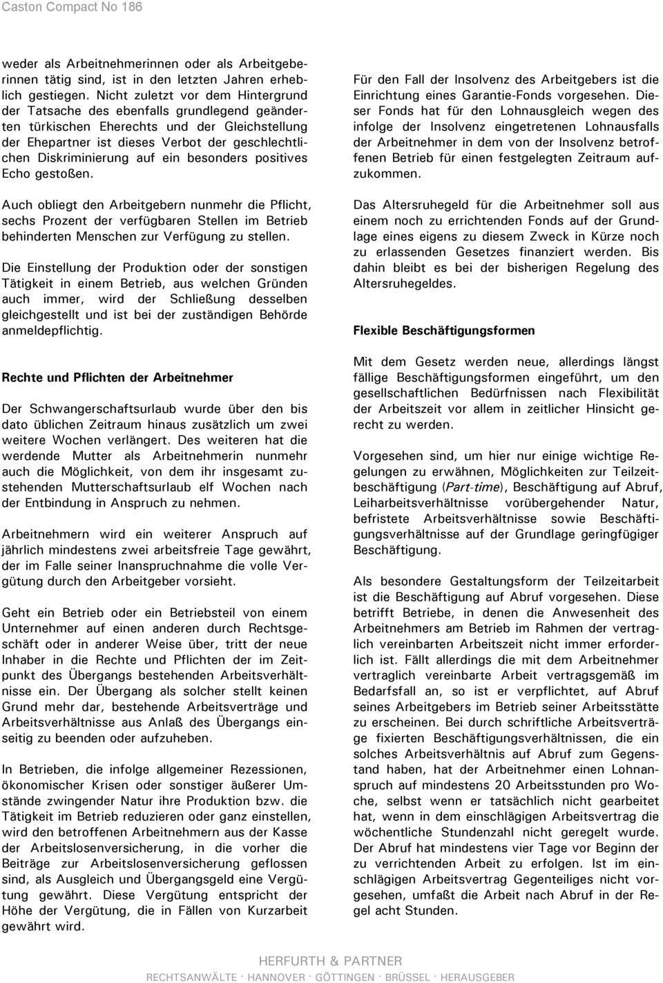 auf ein besonders positives Echo gestoßen. Auch obliegt den Arbeitgebern nunmehr die Pflicht, sechs Prozent der verfügbaren Stellen im Betrieb behinderten Menschen zur Verfügung zu stellen.