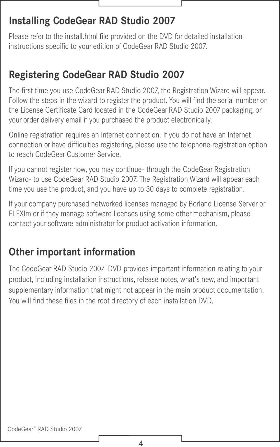 You will find the serial number on the License Certificate Card located in the CodeGear RAD Studio 2007 packaging, or your order delivery email if you purchased the product electronically.
