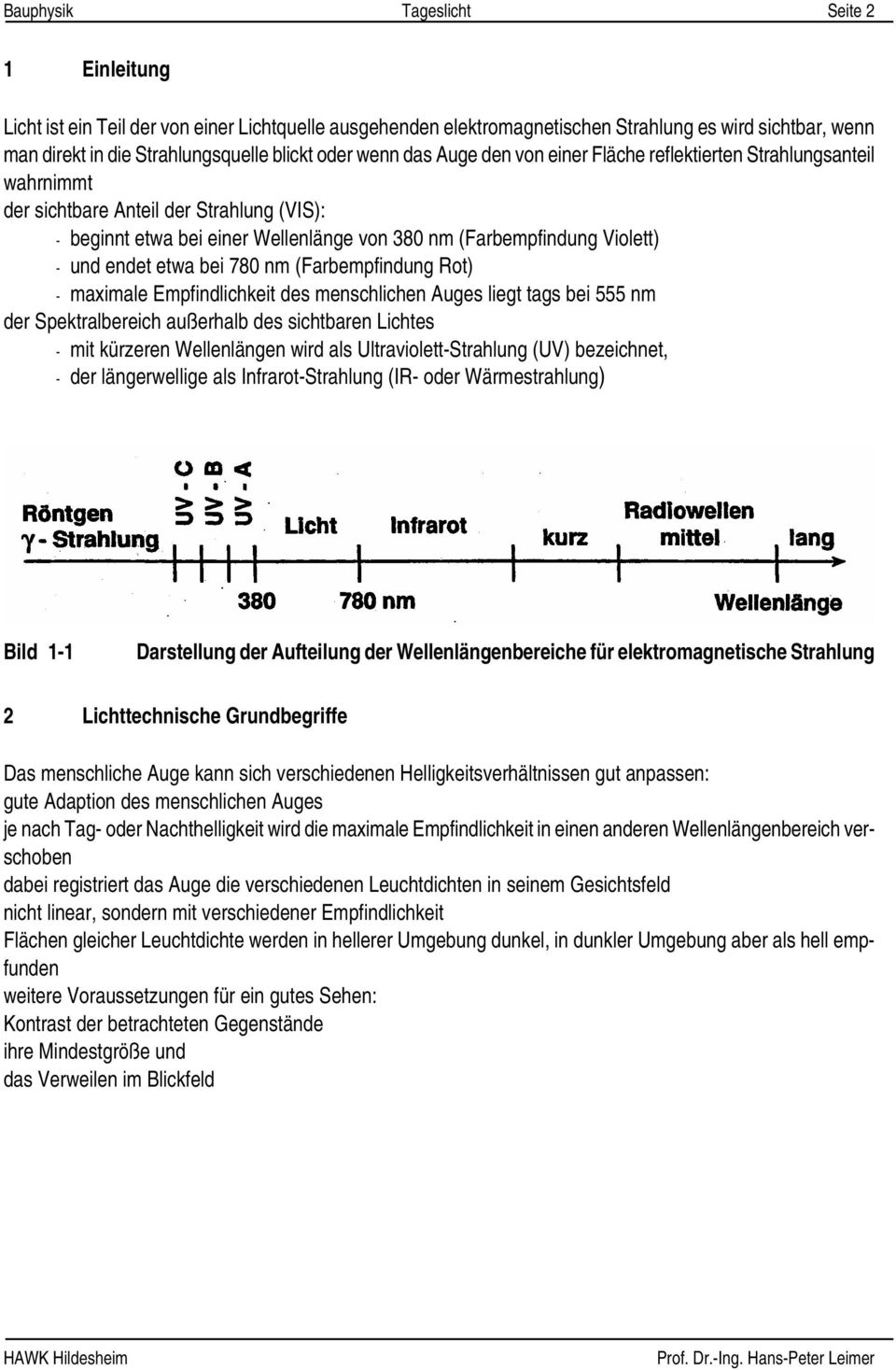 endet etwa bei 780 nm (Farbempfindung Rot) - maximale Empfindlichkeit des menschlichen Auges liegt tags bei 555 nm der Spektralbereich außerhalb des sichtbaren Lichtes - mit kürzeren Wellenlängen