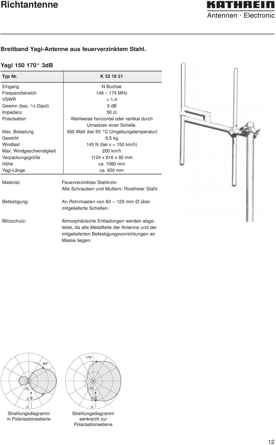 Windgeschwindigkeit 2 km/h Verpackungsgröße 1124 x 816 x 92 mm Höhe ca. 6 mm Yagi-Länge ca. 65 mm Material: Feuerverzinktes Stahlrohr. Alle Schrauben und Muttern: Rostfreier Stahl.