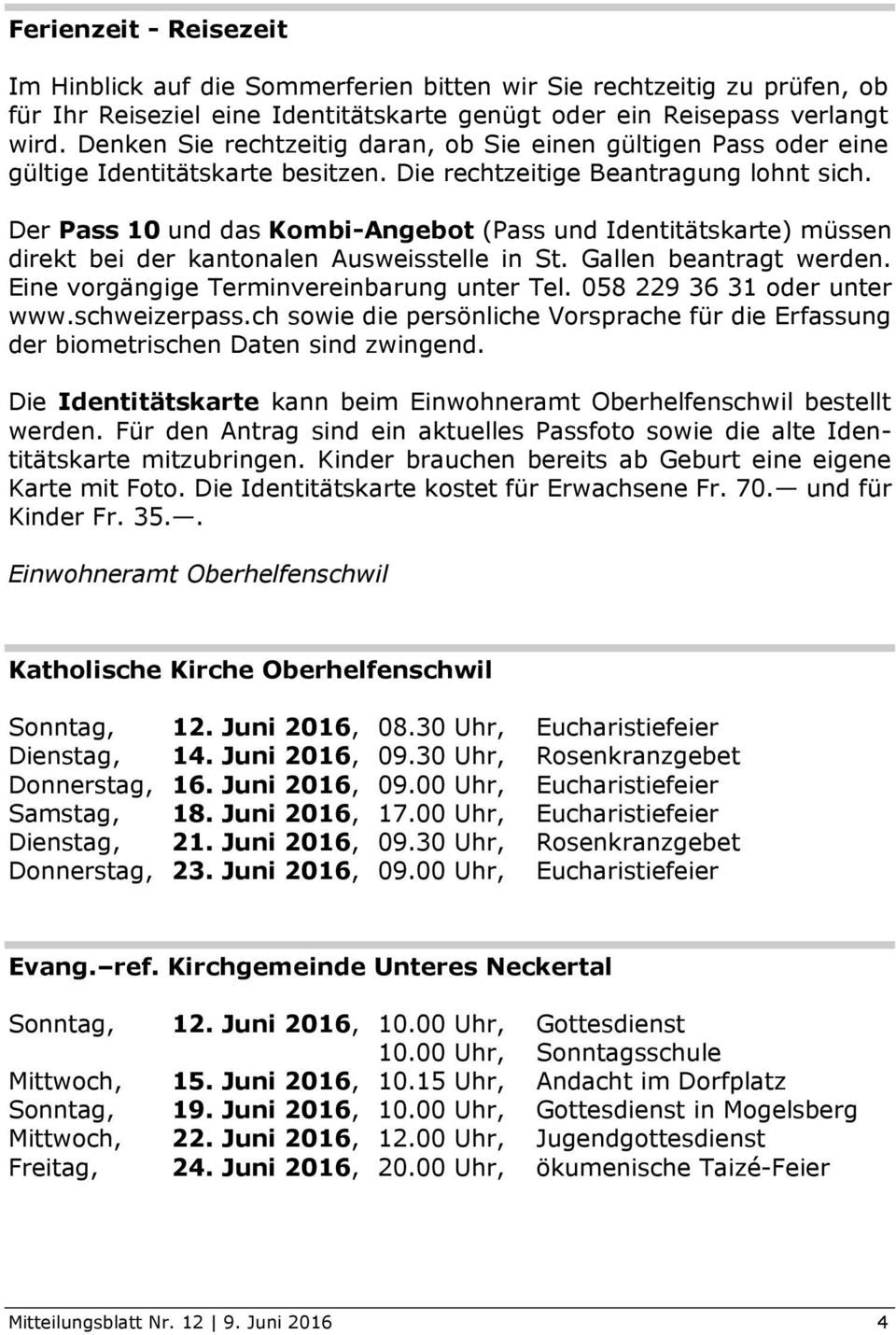 Der Pass 10 und das Kombi-Angebot (Pass und Identitätskarte) müssen direkt bei der kantonalen Ausweisstelle in St. Gallen beantragt werden. Eine vorgängige Terminvereinbarung unter Tel.