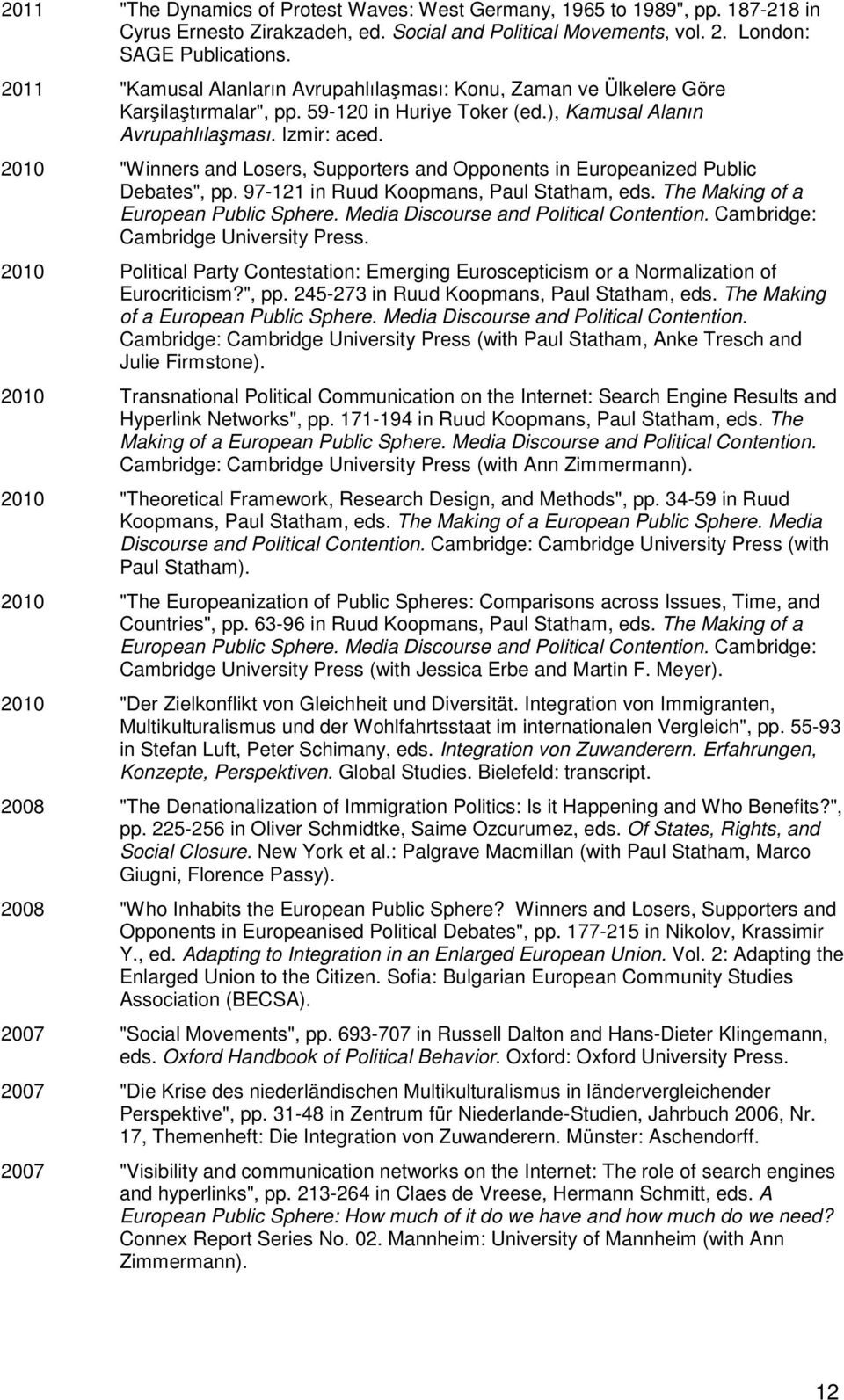 2010 "Winners and Losers, Supporters and Opponents in Europeanized Public Debates", pp. 97-121 in Ruud Koopmans, Paul Statham, eds. The Making of a European Public Sphere.