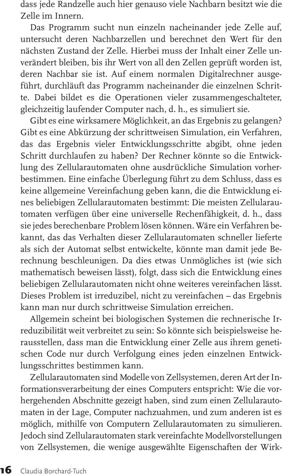 Hierbei muss der Inhalt einer Zelle unverändert bleiben, bis ihr Wert von all den Zellen geprüft worden ist, deren Nachbar sie ist.