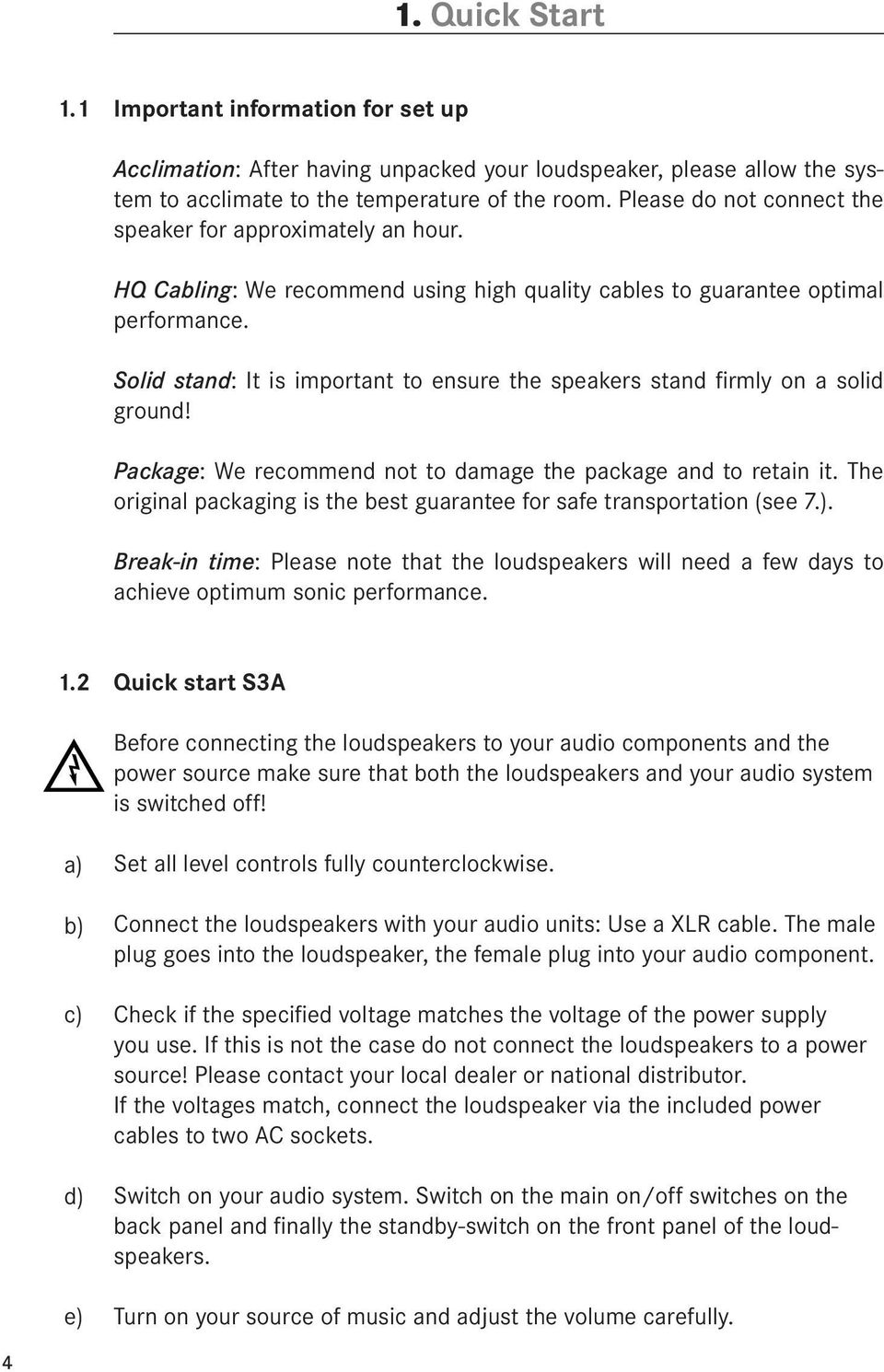 Solid stand: It is important to ensure the speakers stand firmly on a solid ground! Package: We recommend not to damage the package and to retain it.