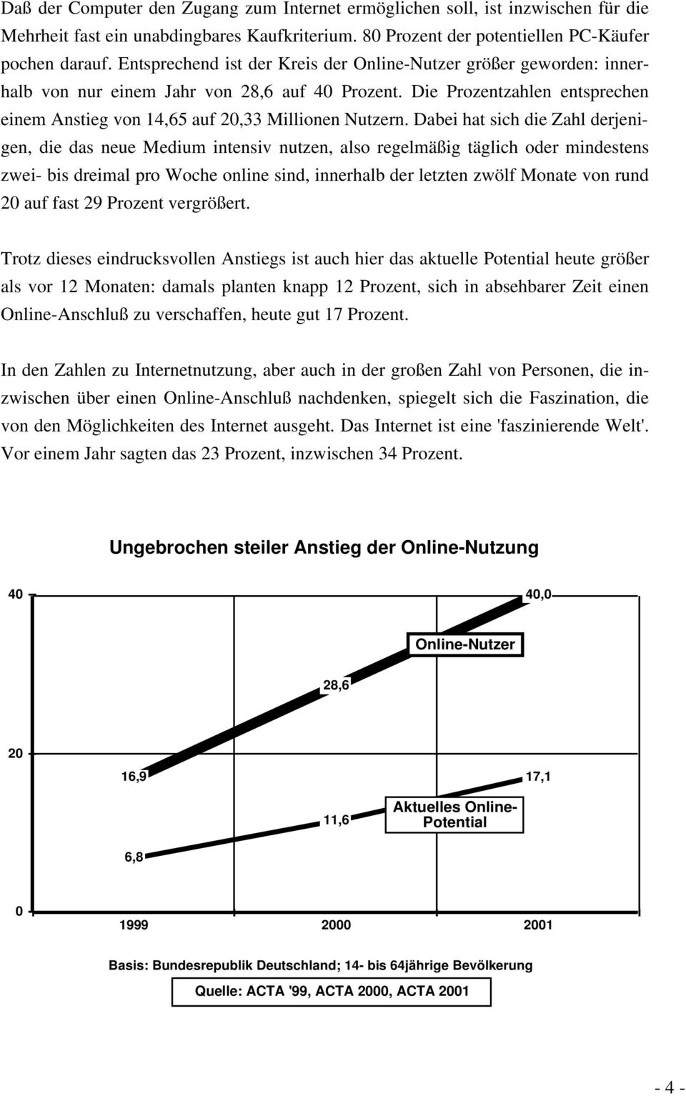 Dabei hat sich die Zahl derjenigen, die das neue Medium intensiv nutzen, also regelmäßig täglich oder mindestens zwei- bis dreimal pro Woche online sind, innerhalb der letzten zwölf Monate von rund