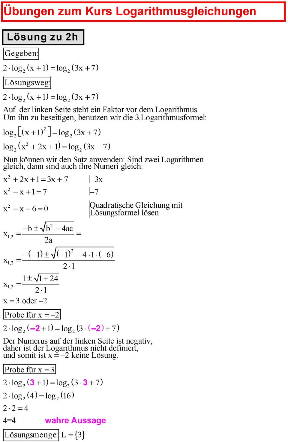 gleich:, = + 7 = 7 7 6= Quadratische Gleichung mit Lösungsformel lösen b± b ac = = a ( ) ± ( ) ( 6) = ± +, = = oder Probe für = ( ) ( + ) = ( ) + 7 Der