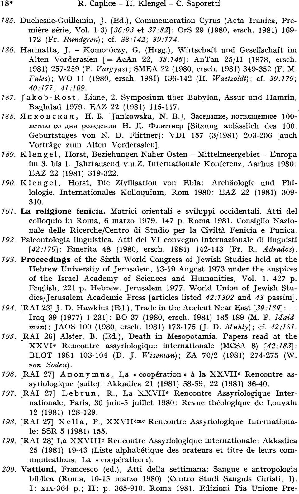 Vargyas); SMEA 22 (1980, ersch. 1981) 349-352 (F. M. F ales); WO 11 (1980, ersch. 1981) 136-142 (H. Waetzoldt); cf. 39:179; 40:177; 41:109. 187. Jakob-Rost, Liane, 2.