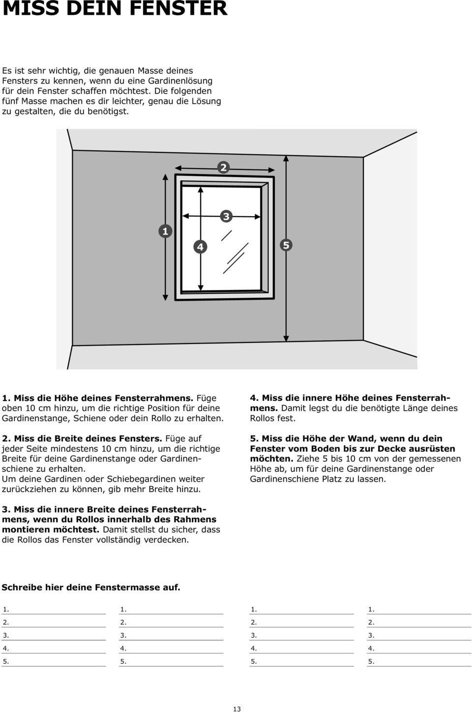 Füge oben 10 cm hinzu, um die richtige Position für deine Gardinenstange, Schiene oder dein Rollo zu erhalten. 2. Miss die Breite deines Fensters.