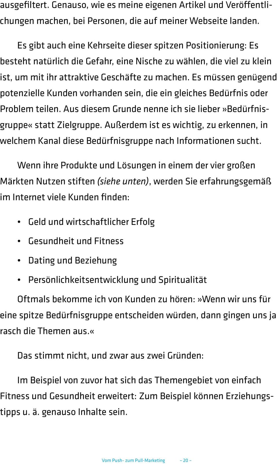 Es müssen genügend potenzielle Kunden vorhanden sein, die ein gleiches Bedürfnis oder Problem teilen. Aus diesem Grunde nenne ich sie lieber»bedürfnisgruppe«statt Zielgruppe.