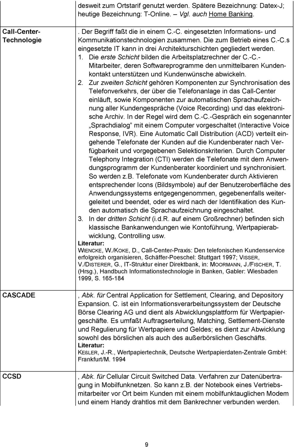 2. Zur zweiten Schicht gehören Komponenten zur Synchronisation des Telefonverkehrs, der über die Telefonanlage in das Call-Center einläuft, sowie Komponenten zur automatischen Sprachaufzeichnung