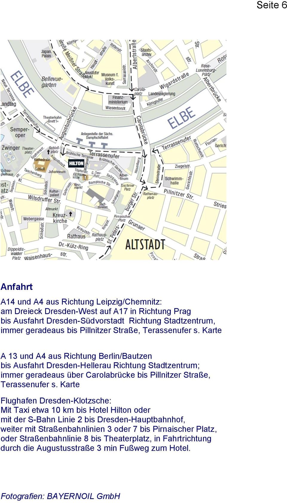 Karte A 13 und A4 aus Richtung Berlin/Bautzen bis Ausfahrt Dresden-Hellerau Richtung Stadtzentrum; immer geradeaus über Carolabrücke bis Pillnitzer Straße, Terassenufer s.