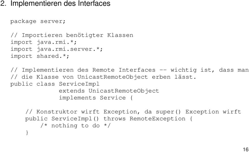 *; // Implementieren des Remote Interfaces -- wichtig ist, dass man // die Klasse von UnicastRemoteObject erben