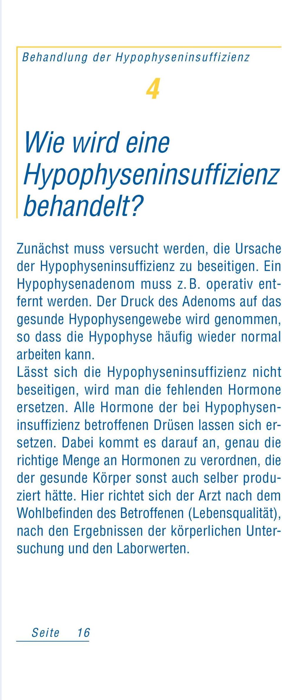 Lässt sich die Hypophyseninsuffizienz nicht beseitigen, wird man die fehlenden Hormone ersetzen. Alle Hormone der bei Hypophyseninsuffizienz betroffenen Drüsen lassen sich ersetzen.