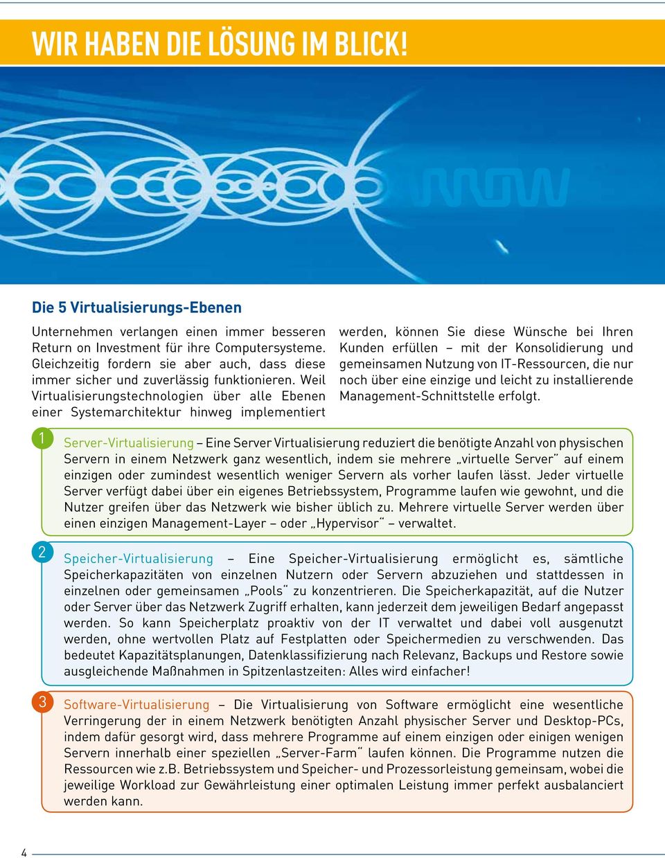 Weil Virtualisierungstechnologien über alle Ebenen einer Systemarchitektur hinweg implementiert werden, können Sie diese Wünsche bei Ihren Kunden erfüllen mit der Konsolidierung und gemeinsamen