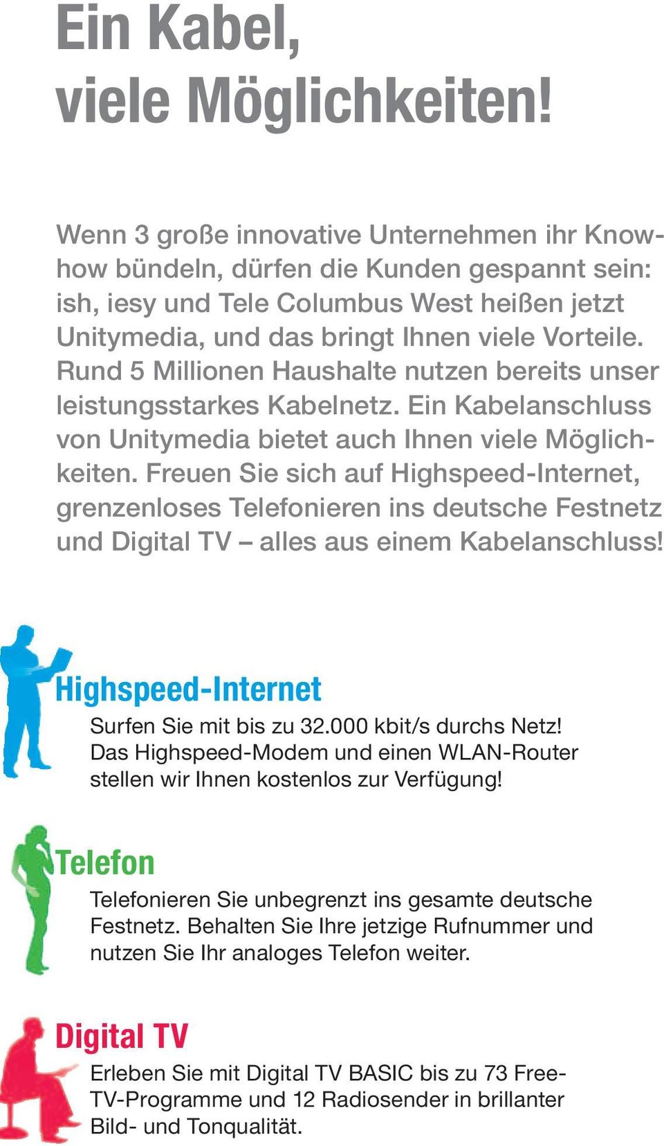 Rund 5 Millionen Haushalte nutzen bereits unser leistungsstarkes Kabelnetz. Ein Kabelanschluss von Unitymedia bietet auch Ihnen viele Möglichkeiten.