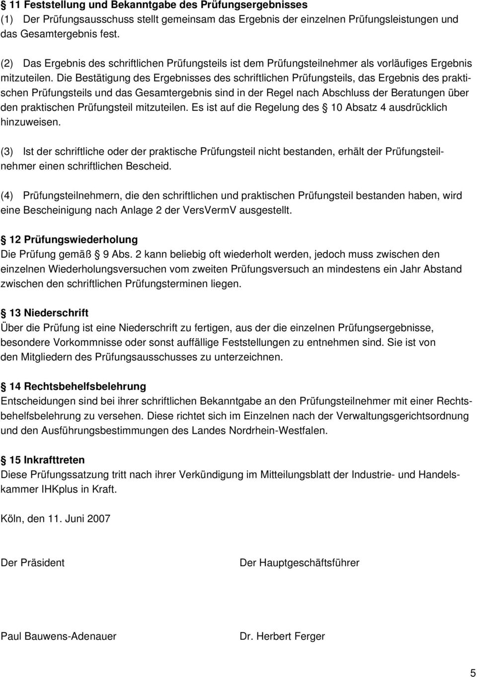 Die Bestätigung des Ergebnisses des schriftlichen Prüfungsteils, das Ergebnis des praktischen Prüfungsteils und das Gesamtergebnis sind in der Regel nach Abschluss der Beratungen über den praktischen