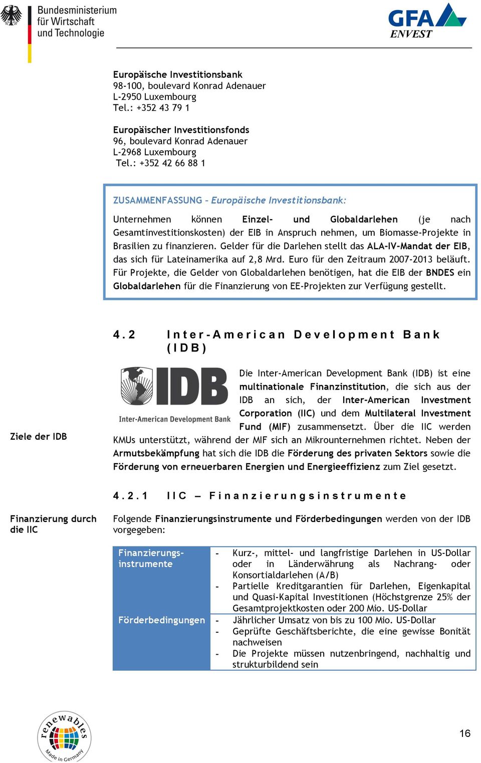 Brasilien zu finanzieren. Gelder für die Darlehen stellt das ALA-IV-Mandat der EIB, das sich für Lateinamerika auf 2,8 Mrd. Euro für den Zeitraum 2007-2013 beläuft.