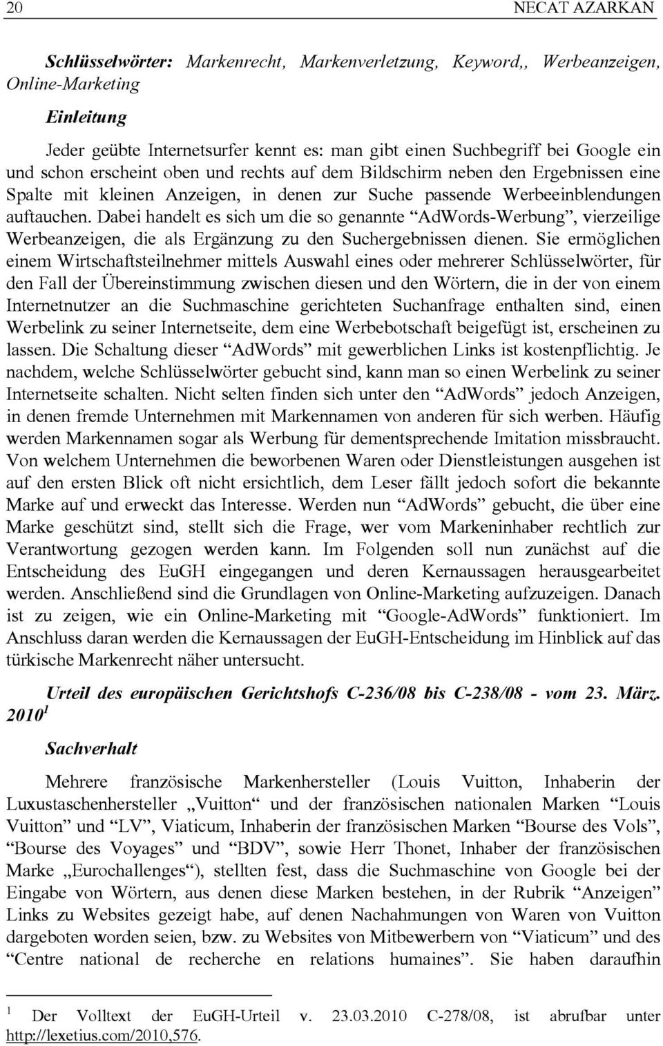 Dabei handelt es sich um die so genannte AdWords-Werbung, vierzeilige Werbeanzeigen, die als Ergänzung zu den Suchergebnissen dienen.