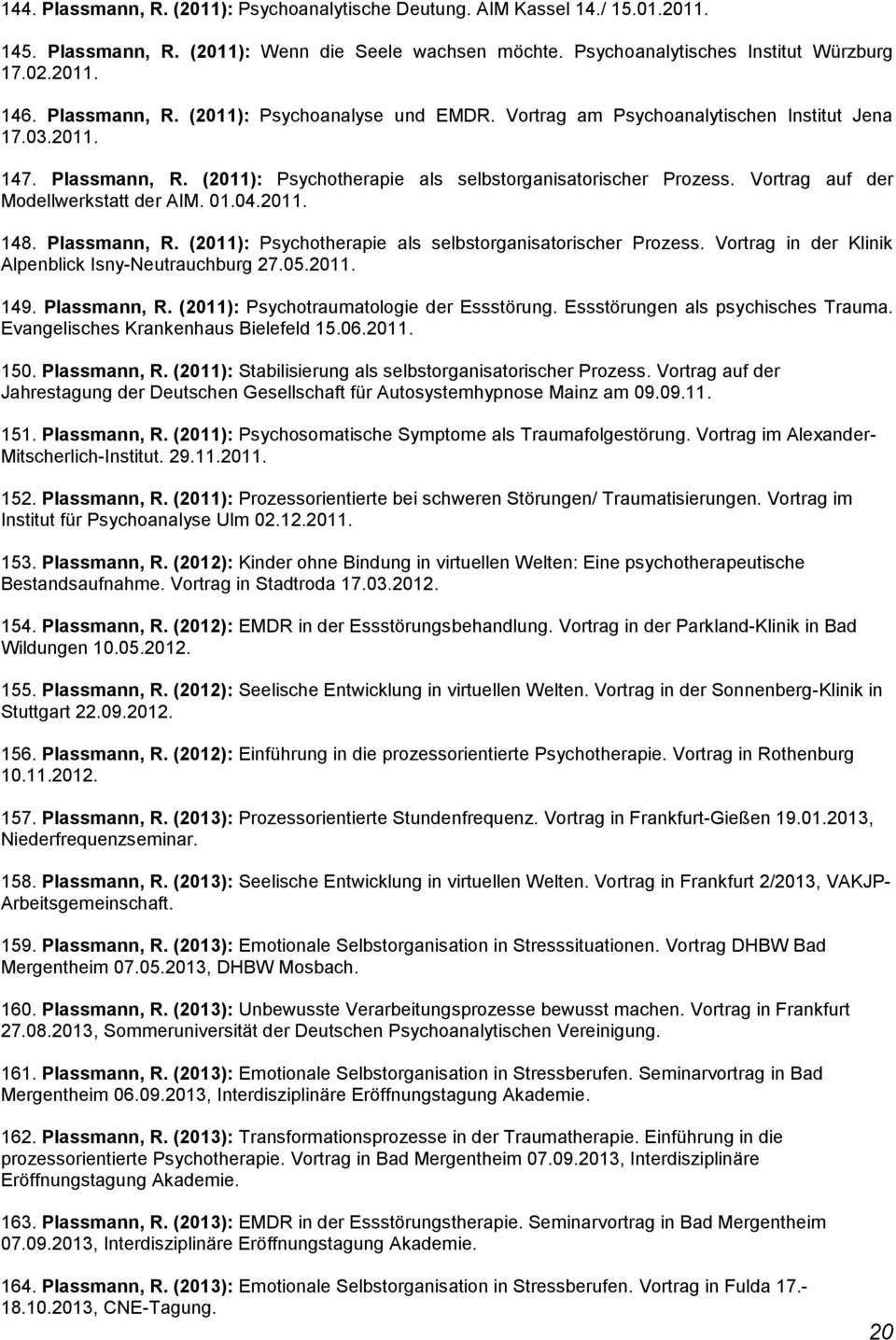 Vortrag auf der Modellwerkstatt der AIM. 01.04.2011. 148. Plassmann, R. (2011): Psychotherapie als selbstorganisatorischer Prozess. Vortrag in der Klinik Alpenblick Isny-Neutrauchburg 27.05.2011. 149.