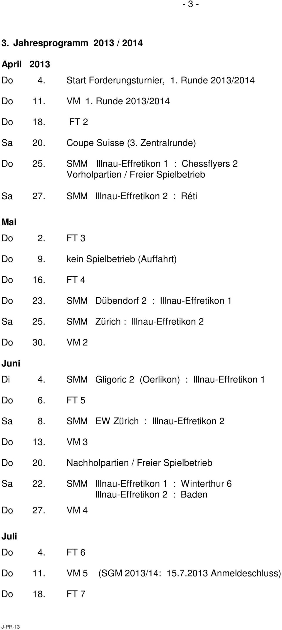 SMM Dübendorf 2 : Illnau-Effretikon 1 Sa 25. SMM Zürich : Illnau-Effretikon 2 Do 30. VM 2 Juni Di 4. SMM Gligoric 2 (Oerlikon) : Illnau-Effretikon 1 Do 6. FT 5 Sa 8.