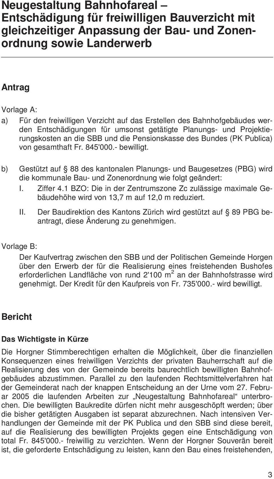 - bewilligt. b) Gestützt auf 88 des kantonalen Planungs- und Baugesetzes (PBG) wird die kommunale Bau- und Zonenordnung wie folgt geändert: I. Ziffer 4.
