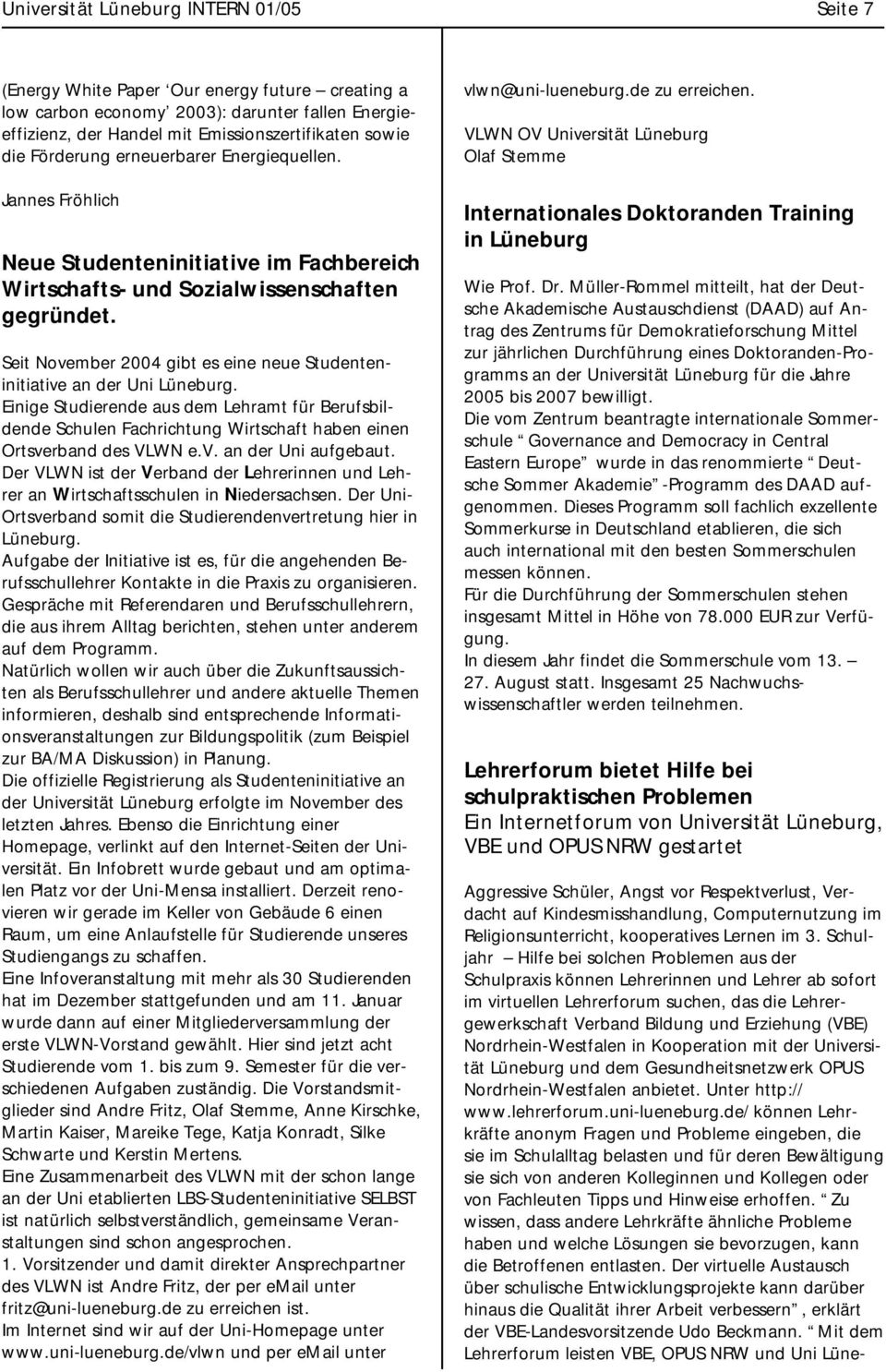 Seit November 2004 gibt es eine neue Studenteninitiative an der Uni Lüneburg. Einige Studierende aus dem Lehramt für Berufsbildende Schulen Fachrichtung Wirtschaft haben einen Ortsverband des VLWN e.