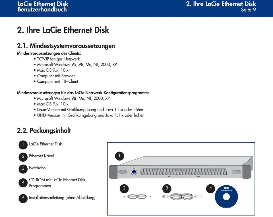 x, 10.x Computer mit Browser Computer mit FTP-Client Mindestvoraussetzungen für das LaCie Netzwerk-Konfigurationsprogramm: Microsoft Windows 98, Me, NT, 2000, XP Mac OS 9.x, 10.x Linux-Version mit Grafikumgebung und Java 1.