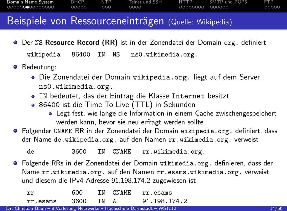 zwischengespeichert werden kann, bevor sie neu erfragt werden sollte Folgender CNAME RR in der Zonendatei der Domain wikipedia.org. definiert, dass der Name de.wikipedia.org. auf den Namen rr.