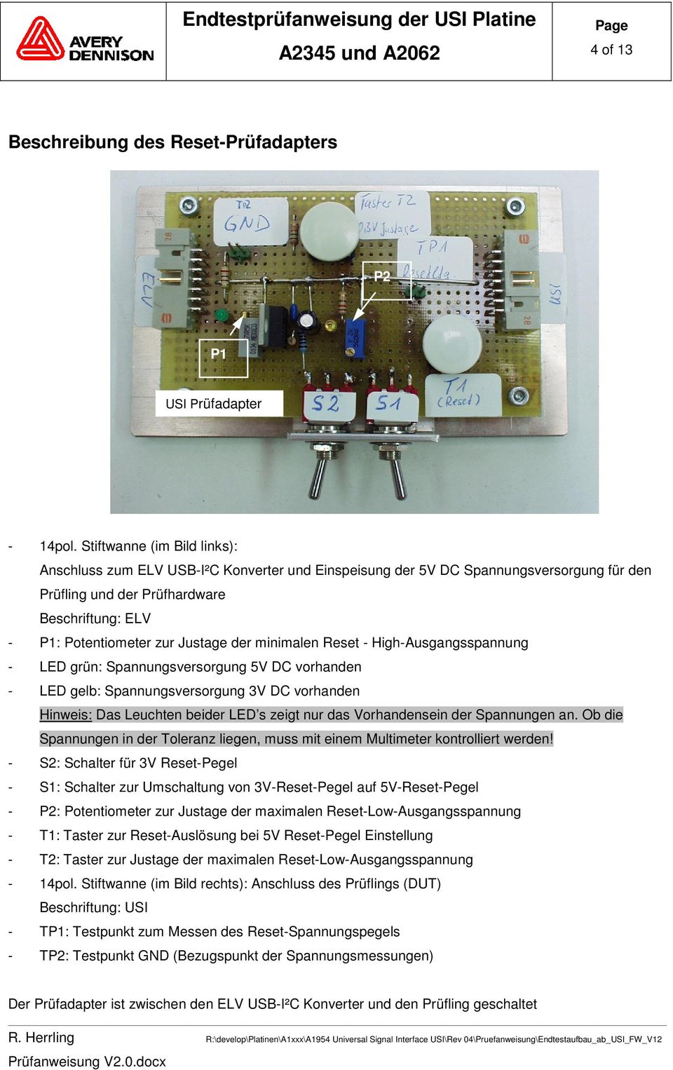 der minimalen Reset - High-Ausgangsspannung - LED grün: Spannungsversorgung 5V DC vorhanden - LED gelb: Spannungsversorgung 3V DC vorhanden Hinweis: Das Leuchten beider LED s zeigt nur das