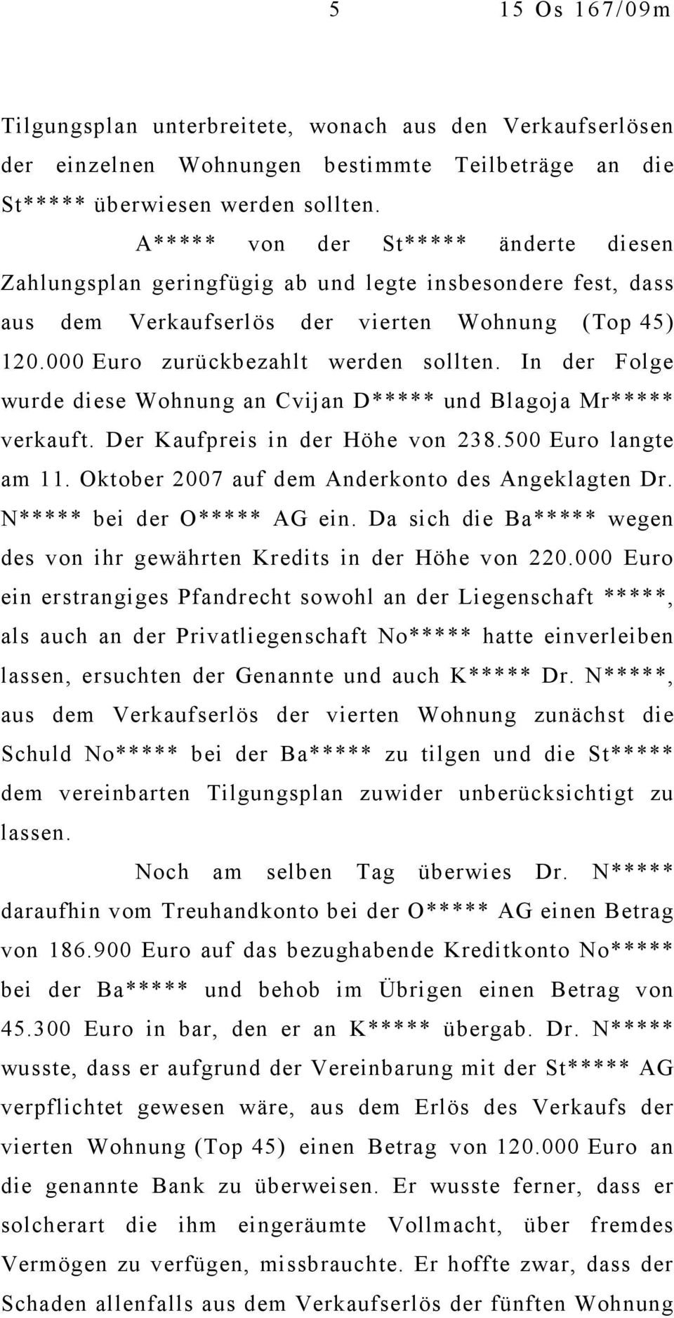 In der Folge wurde diese Wohnung an Cvijan D***** und Blagoja Mr***** verkauft. Der Kaufpreis in der Höhe von 238.500 Euro langte am 11. Oktober 2007 auf dem Anderkonto des Angeklagten Dr.