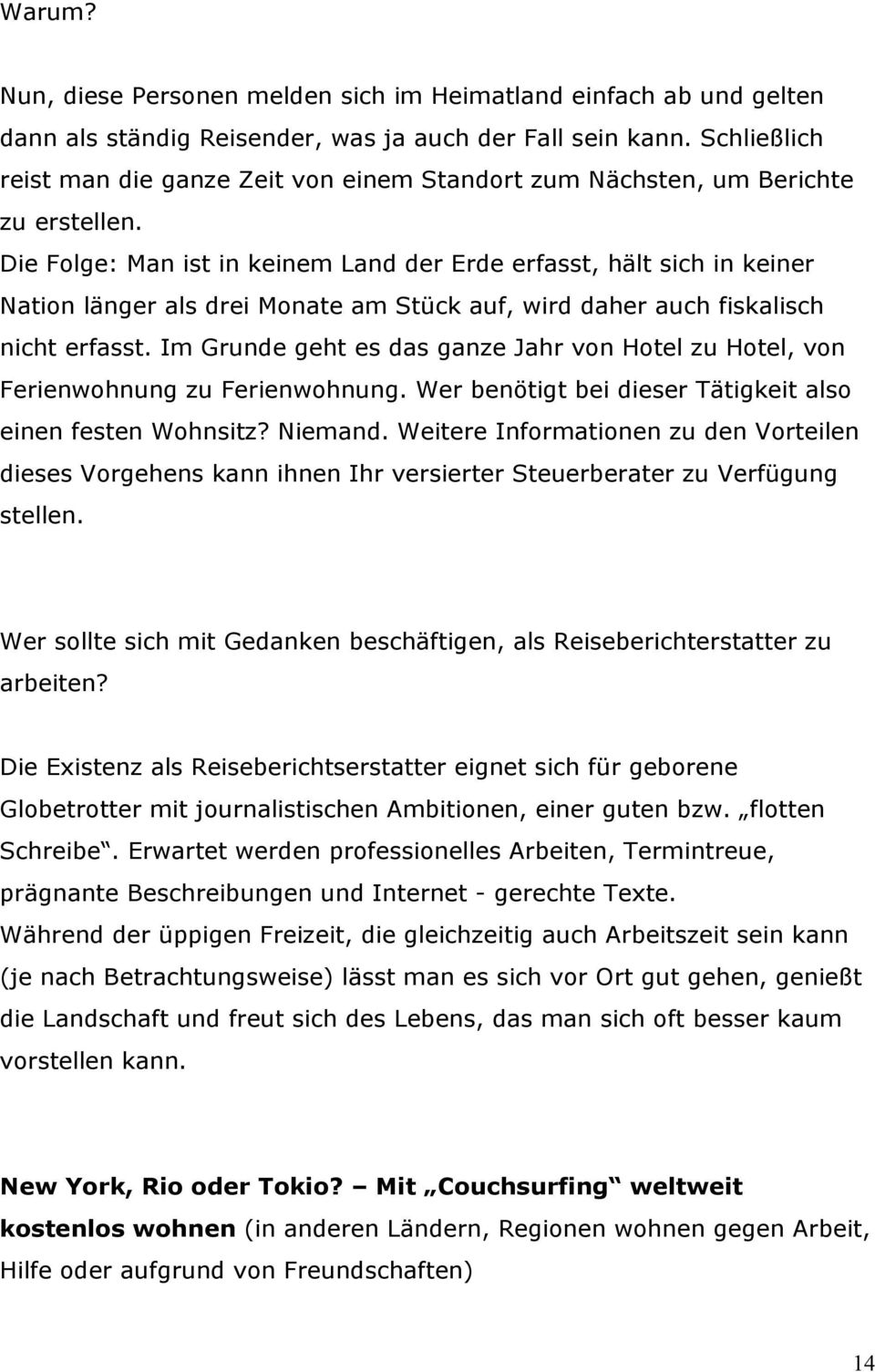 Die Folge: Man ist in keinem Land der Erde erfasst, hält sich in keiner Nation länger als drei Monate am Stück auf, wird daher auch fiskalisch nicht erfasst.