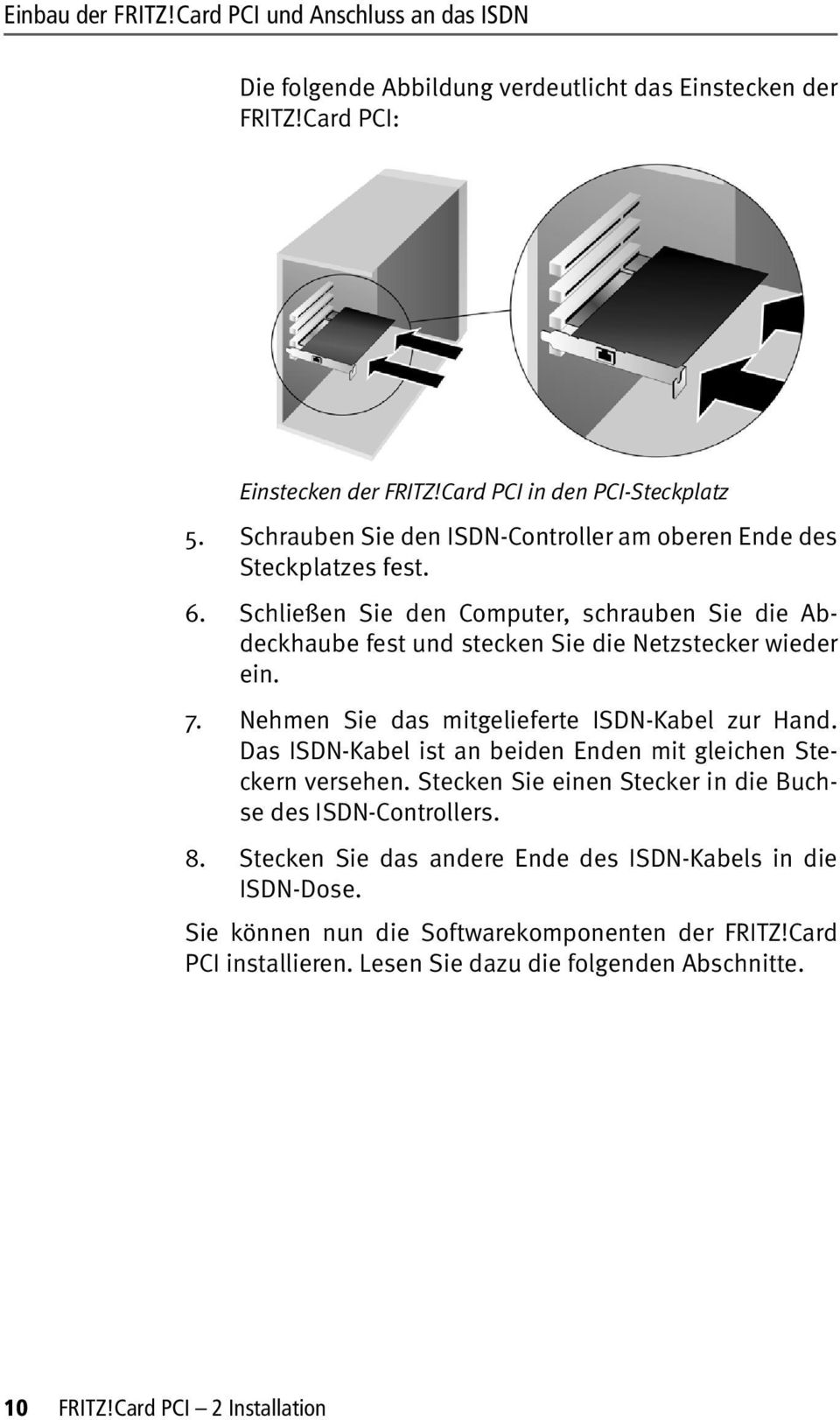 Nehmen Sie das mitgelieferte ISDN-Kabel zur Hand. Das ISDN-Kabel ist an beiden Enden mit gleichen Steckern versehen. Stecken Sie einen Stecker in die Buchse des ISDN-Controllers. 8.