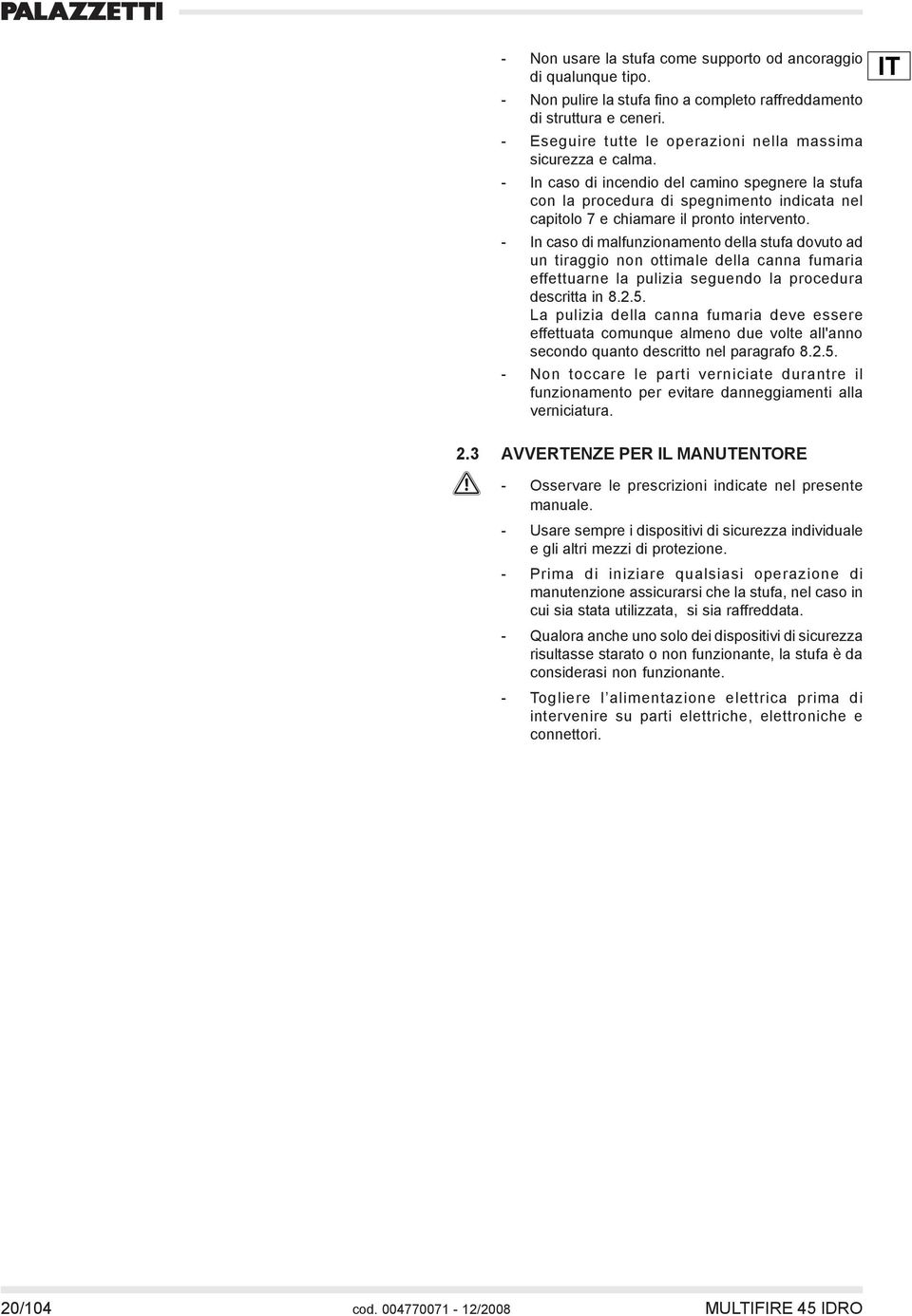 - In caso di incendio del camino spegnere la stufa con la procedura di spegnimento indicata nel capitolo 7 e chiamare il pronto intervento.