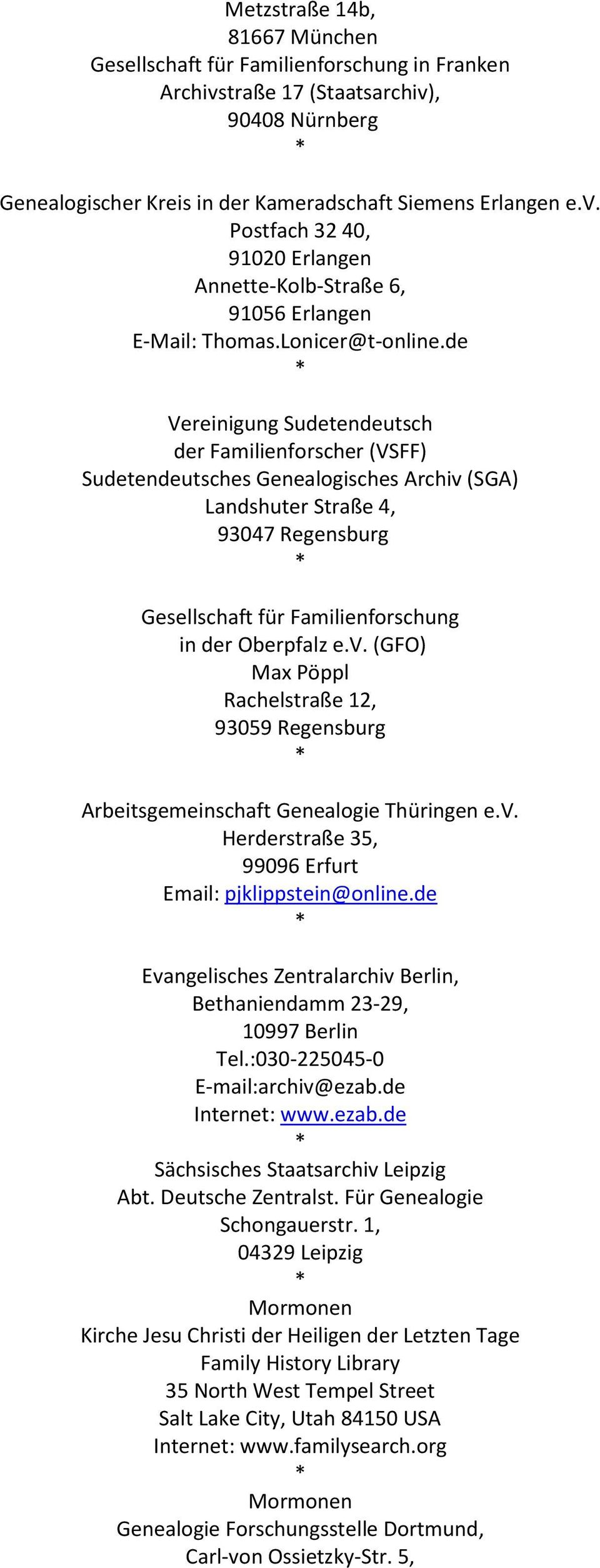 de Vereinigung Sudetendeutsch der Familienforscher (VSFF) Sudetendeutsches Genealogisches Archiv (SGA) Landshuter Straße 4, 93047 Regensburg Gesellschaft für Familienforschung in der Oberpfalz e.v. (GFO) Max Pöppl Rachelstraße 12, 93059 Regensburg Arbeitsgemeinschaft Genealogie Thüringen e.