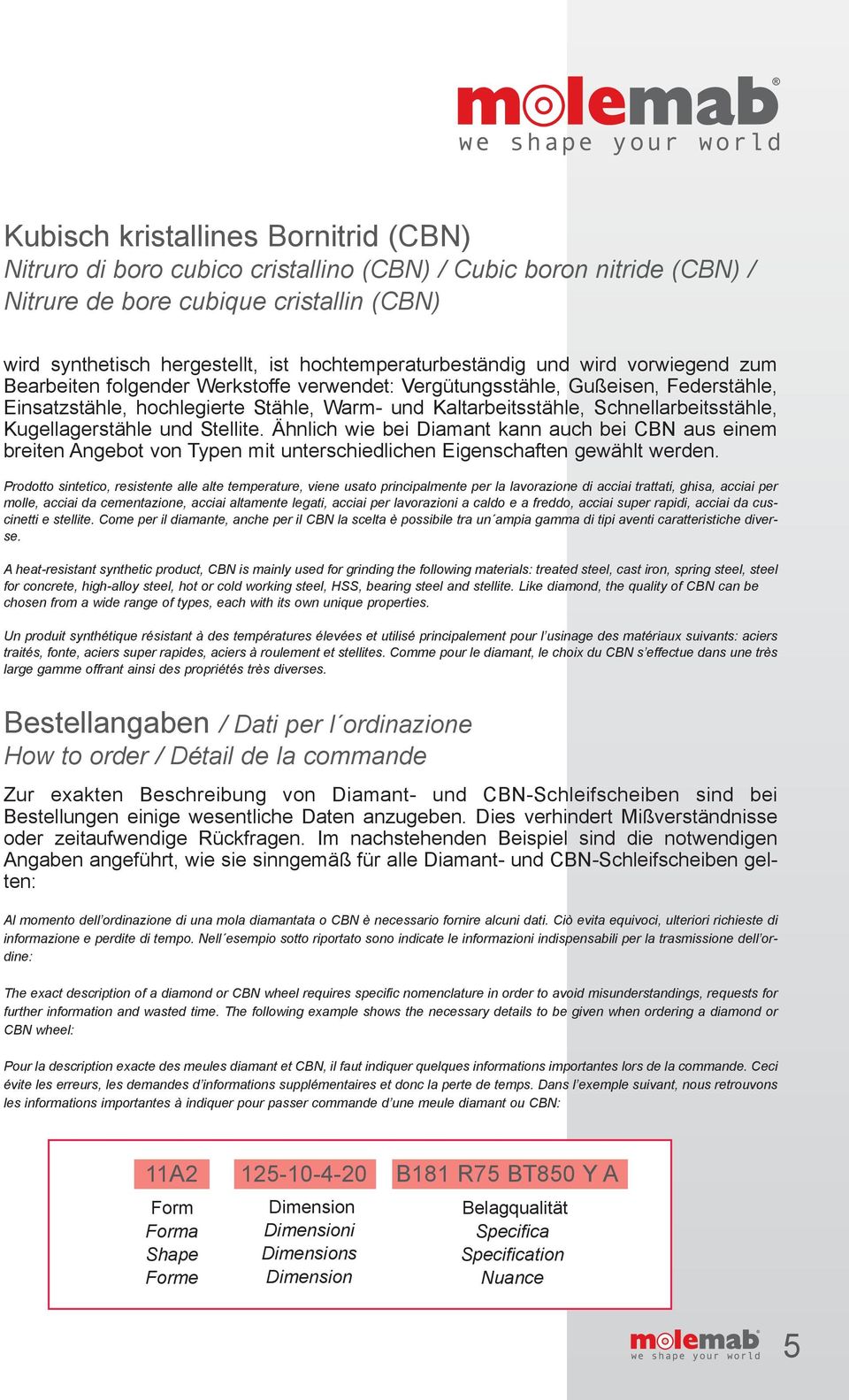 Schnellarbeitsstähle, Kugellagerstähle und Stellite. Ähnlich wie bei Diamant kann auch bei CBN aus einem breiten Angebot von Typen mit unterschiedlichen Eigenschaften gewählt werden.