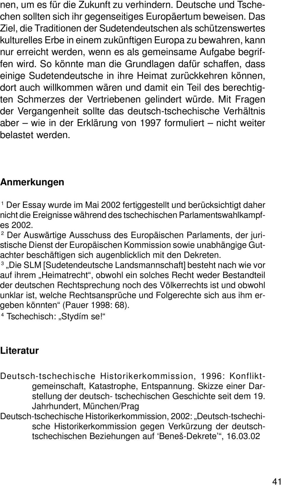 So könnte man die Grundlagen dafür schaffen, dass einige Sudetendeutsche in ihre Heimat zurückkehren können, dort auch willkommen wären und damit ein Teil des berechtigten Schmerzes der Vertriebenen